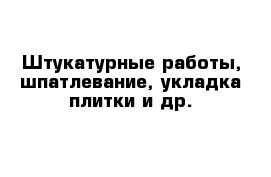 Штукатурные работы, шпатлевание, укладка плитки и др.